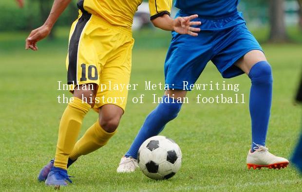 Indian player Meta: Rewriting the history of Indian football